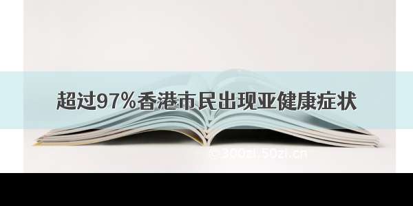 超过97%香港市民出现亚健康症状