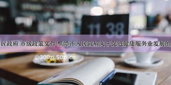 江西省人民政府 市级政策文件 鹰潭市人民政府关于促进健康服务业发展的实施意见