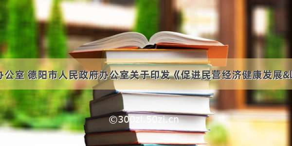 中共德阳市委办公室 德阳市人民政府办公室关于印发《促进民营经济健康发展“春风行动