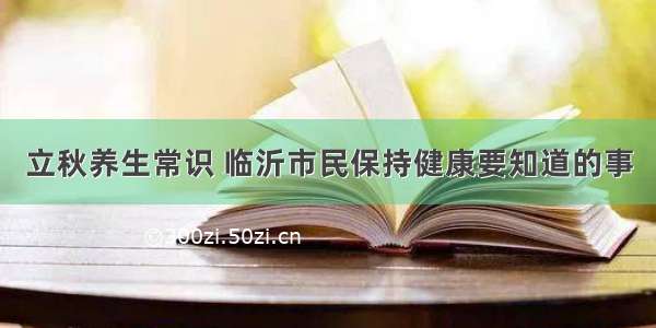 立秋养生常识 临沂市民保持健康要知道的事