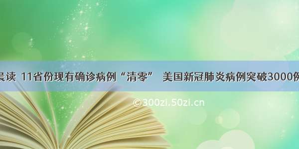 晨读｜11省份现有确诊病例“清零”｜美国新冠肺炎病例突破3000例