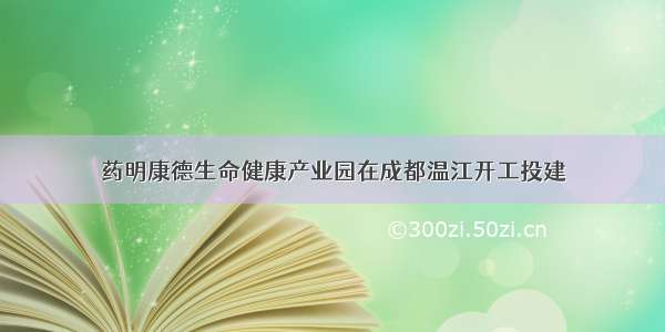 药明康德生命健康产业园在成都温江开工投建