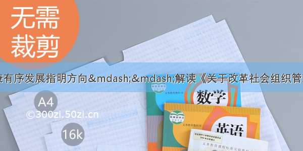 为促进社会组织健康有序发展指明方向——解读《关于改革社会组织管理制度促进社会组织