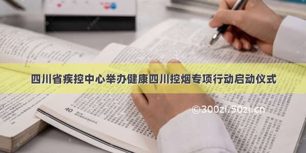 四川省疾控中心举办健康四川控烟专项行动启动仪式