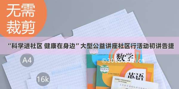 “科学进社区 健康在身边”大型公益讲座社区行活动初讲告捷