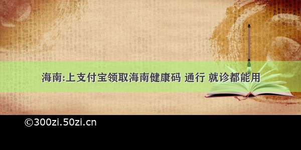 海南:上支付宝领取海南健康码 通行 就诊都能用