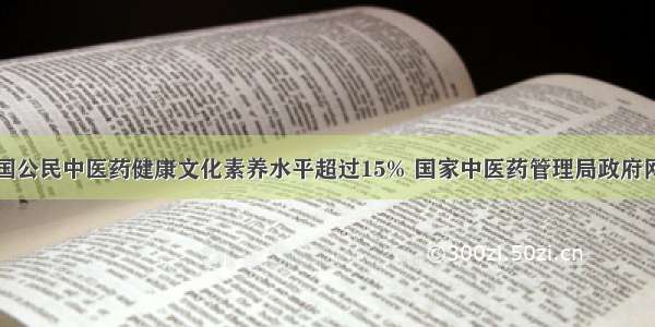 中国公民中医药健康文化素养水平超过15% 国家中医药管理局政府网站