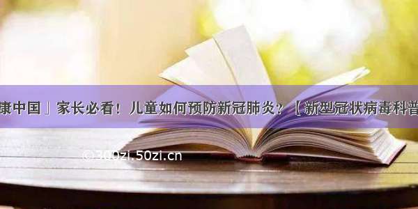 「健康中国」家长必看！儿童如何预防新冠肺炎？【新型冠状病毒科普知识】