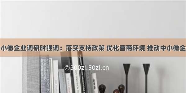 李延强到中小微企业调研时强调：落实支持政策 优化营商环境 推动中小微企业持续健康