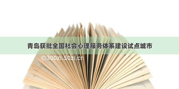 青岛获批全国社会心理服务体系建设试点城市