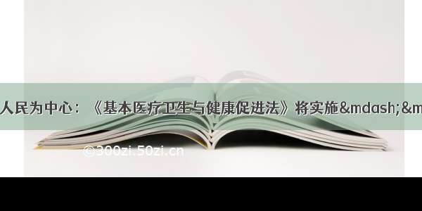 凝心聚力谋发展 以人民为中心：《基本医疗卫生与健康促进法》将实施——中国青年网 