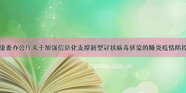 国家卫生健康委办公厅关于加强信息化支撑新型冠状病毒感染的肺炎疫情防控工作的通知