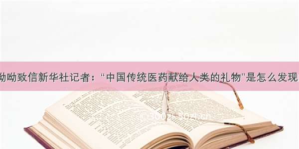 屠呦呦致信新华社记者：“中国传统医药献给人类的礼物”是怎么发现的？