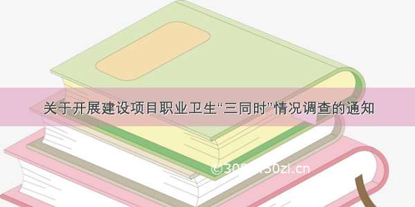 关于开展建设项目职业卫生“三同时”情况调查的通知