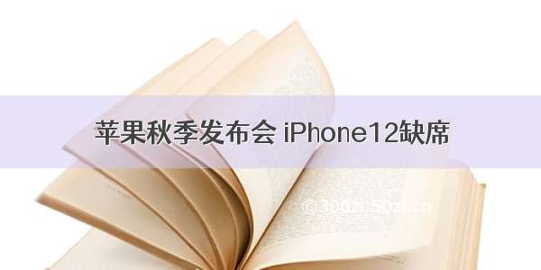 苹果秋季发布会 iPhone12缺席