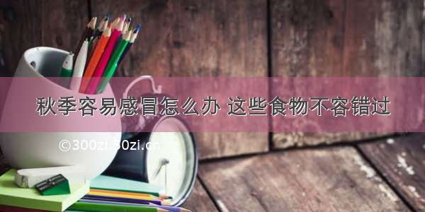 秋季容易感冒怎么办 这些食物不容错过