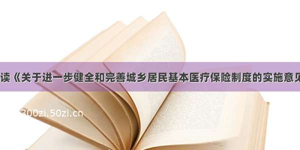 解读《关于进一步健全和完善城乡居民基本医疗保险制度的实施意见》