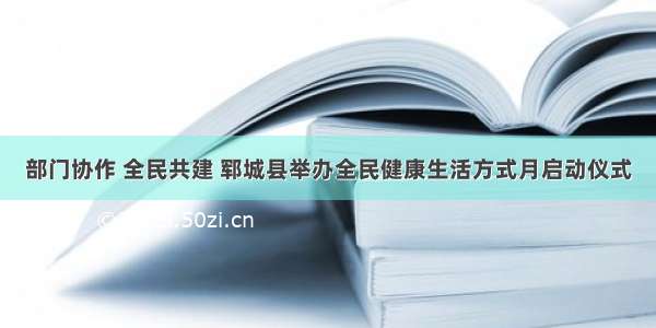 部门协作 全民共建 郓城县举办全民健康生活方式月启动仪式