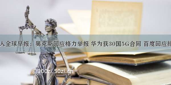 经济学人全球早报：奥克斯回应格力举报 华为获30国5G合同 百度回应排他协议