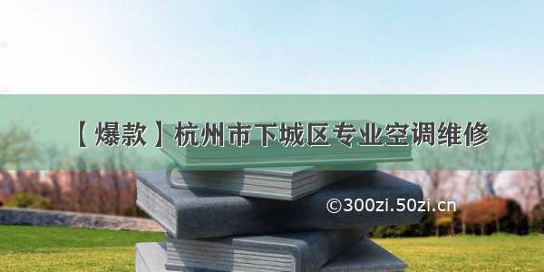 【爆款】杭州市下城区专业空调维修