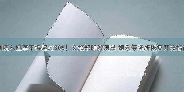 剧院入座率不得超过30%！文旅部印发演出 娱乐等场所恢复开放指南