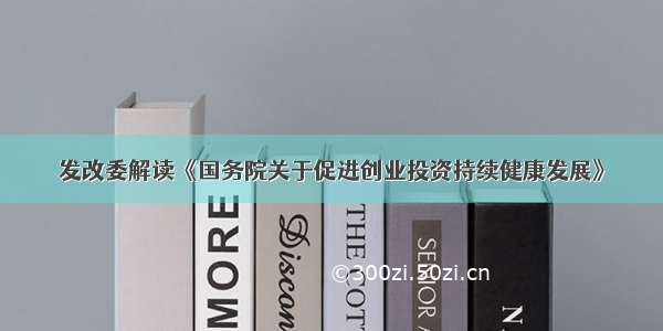 发改委解读《国务院关于促进创业投资持续健康发展》