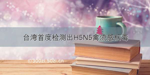 台湾首度检测出H5N5禽流感病毒