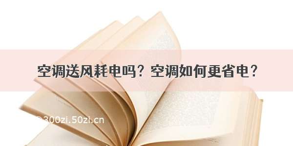 空调送风耗电吗？空调如何更省电？