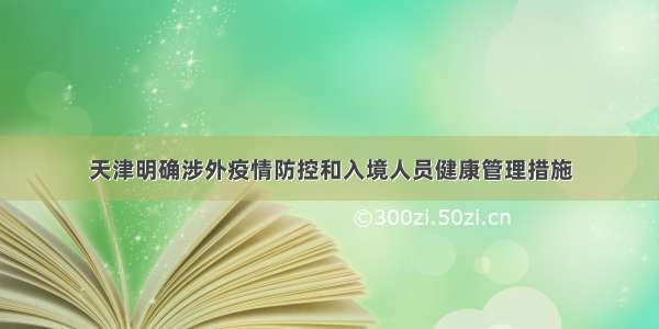 天津明确涉外疫情防控和入境人员健康管理措施