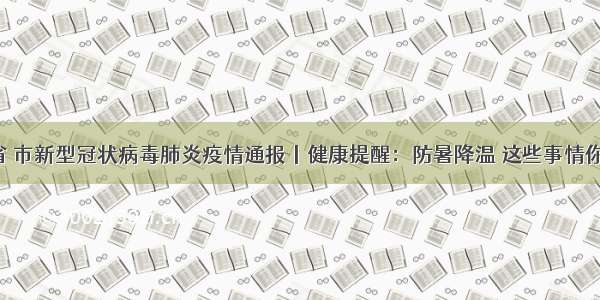 7月21日省 市新型冠状病毒肺炎疫情通报丨健康提醒：防暑降温 这些事情你必须知道