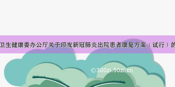 国家卫生健康委办公厅关于印发新冠肺炎出院患者康复方案（试行）的通知