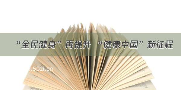 “全民健身”再提升 “健康中国”新征程