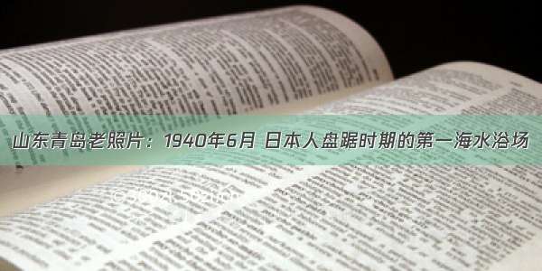 山东青岛老照片：1940年6月 日本人盘踞时期的第一海水浴场