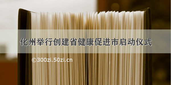 化州举行创建省健康促进市启动仪式