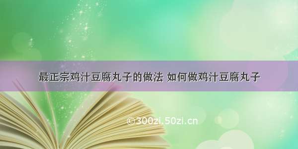 最正宗鸡汁豆腐丸子的做法 如何做鸡汁豆腐丸子