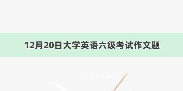 12月20日大学英语六级考试作文题