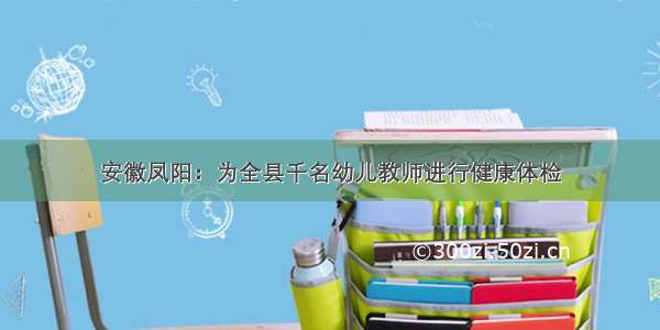 安徽凤阳：为全县千名幼儿教师进行健康体检