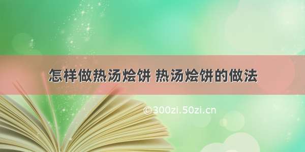 怎样做热汤烩饼 热汤烩饼的做法