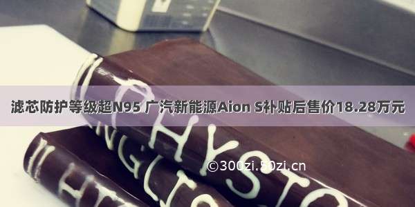 滤芯防护等级超N95 广汽新能源Aion S补贴后售价18.28万元