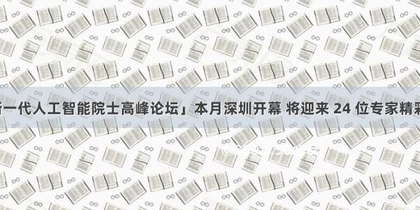 「新一代人工智能院士高峰论坛」本月深圳开幕 将迎来 24 位专家精彩报告