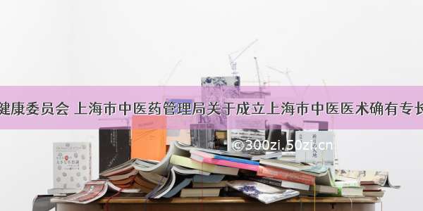 上海市卫生健康委员会 上海市中医药管理局关于成立上海市中医医术确有专长人员医师资