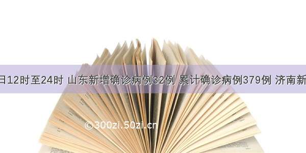 2月6日12时至24时 山东新增确诊病例32例 累计确诊病例379例 济南新增5例