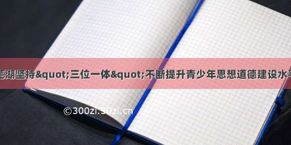 芜湖坚持"三位一体"不断提升青少年思想道德建设水平