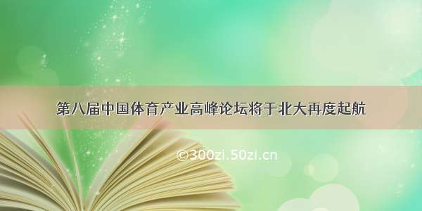 第八届中国体育产业高峰论坛将于北大再度起航