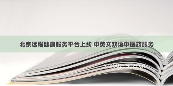 北京远程健康服务平台上线 中英文双语中医药服务