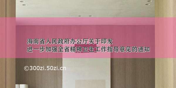 海南省人民政府办公厅关于印发
进一步加强全省精神卫生工作指导意见的通知