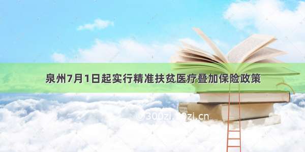 泉州7月1日起实行精准扶贫医疗叠加保险政策