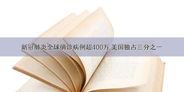 新冠肺炎全球确诊病例超400万 美国独占三分之一