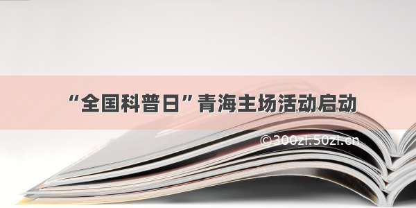 “全国科普日”青海主场活动启动