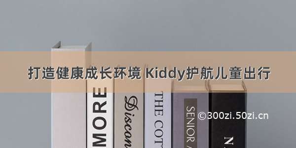 打造健康成长环境 Kiddy护航儿童出行